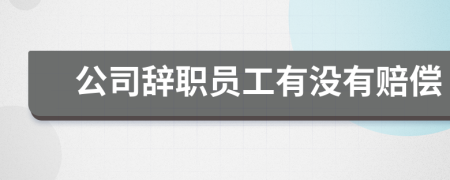 公司辞职员工有没有赔偿