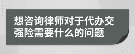 想咨询律师对于代办交强险需要什么的问题