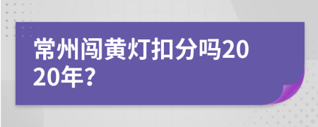 常州闯黄灯扣分吗2020年？