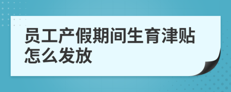 员工产假期间生育津贴怎么发放