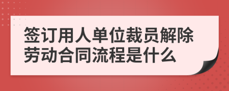 签订用人单位裁员解除劳动合同流程是什么