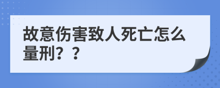 故意伤害致人死亡怎么量刑？？
