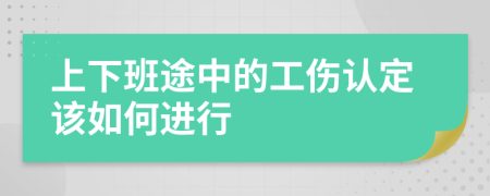 上下班途中的工伤认定该如何进行