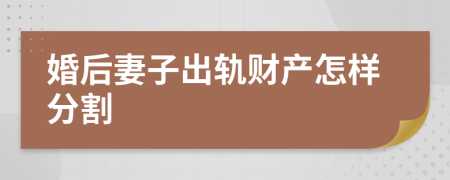 婚后妻子出轨财产怎样分割