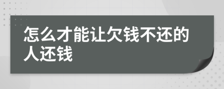 怎么才能让欠钱不还的人还钱