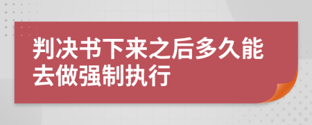 判决书下来之后多久能去做强制执行