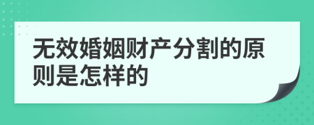 无效婚姻财产分割的原则是怎样的