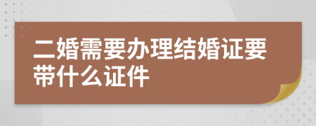 二婚需要办理结婚证要带什么证件