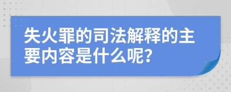 失火罪的司法解释的主要内容是什么呢？