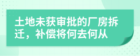 土地未获审批的厂房拆迁，补偿将何去何从