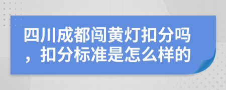 四川成都闯黄灯扣分吗，扣分标准是怎么样的