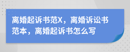 离婚起诉书范X，离婚诉讼书范本，离婚起诉书怎么写