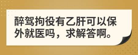 醉驾拘役有乙肝可以保外就医吗，求解答啊。