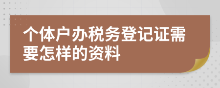 个体户办税务登记证需要怎样的资料