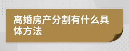 离婚房产分割有什么具体方法