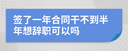 签了一年合同干不到半年想辞职可以吗