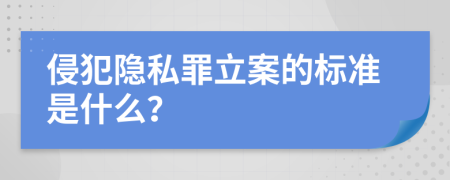 侵犯隐私罪立案的标准是什么？