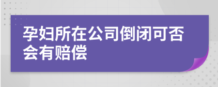 孕妇所在公司倒闭可否会有赔偿