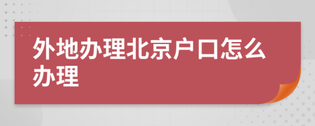 外地办理北京户口怎么办理