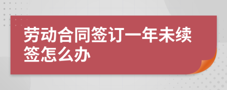 劳动合同签订一年未续签怎么办