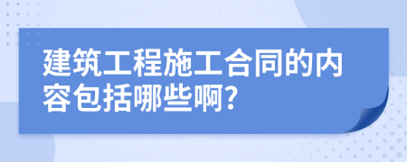 建筑工程施工合同的内容包括哪些啊?