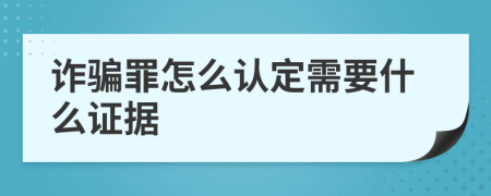 诈骗罪怎么认定需要什么证据