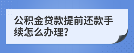 公积金贷款提前还款手续怎么办理?