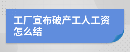 工厂宣布破产工人工资怎么结