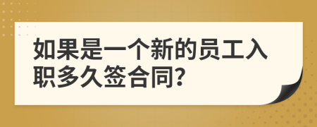 如果是一个新的员工入职多久签合同？