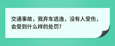 交通事故，我弃车逃逸，没有人受伤，会受到什么样的处罚?