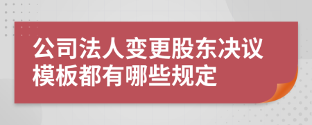 公司法人变更股东决议模板都有哪些规定