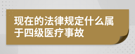 现在的法律规定什么属于四级医疗事故
