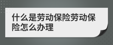 什么是劳动保险劳动保险怎么办理