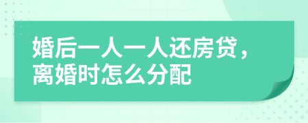 婚后一人一人还房贷，离婚时怎么分配