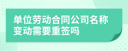 单位劳动合同公司名称变动需要重签吗