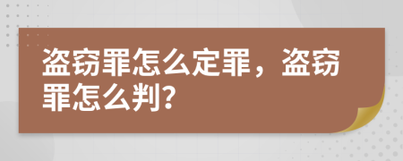 盗窃罪怎么定罪，盗窃罪怎么判？