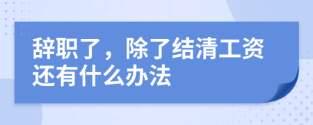 辞职了，除了结清工资还有什么办法