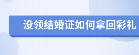 没领结婚证如何拿回彩礼