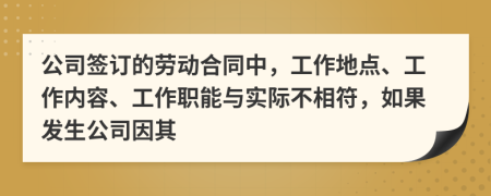 公司签订的劳动合同中，工作地点、工作内容、工作职能与实际不相符，如果发生公司因其