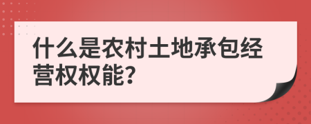 什么是农村土地承包经营权权能？