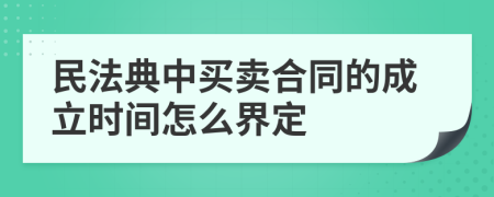 民法典中买卖合同的成立时间怎么界定