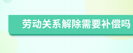 劳动关系解除需要补偿吗