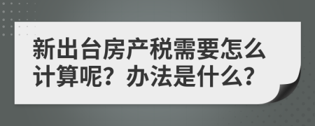 新出台房产税需要怎么计算呢？办法是什么？