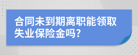 合同未到期离职能领取失业保险金吗?