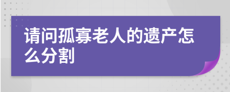 请问孤寡老人的遗产怎么分割