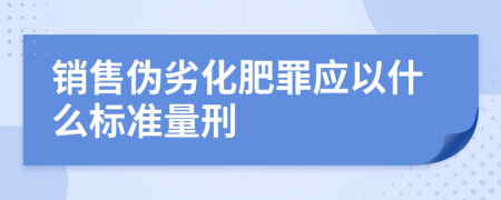 销售伪劣化肥罪应以什么标准量刑