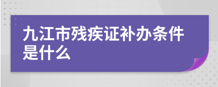 九江市残疾证补办条件是什么