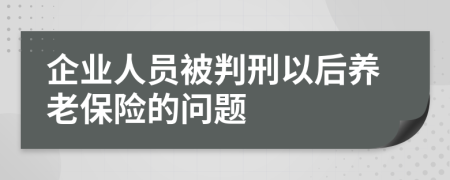 企业人员被判刑以后养老保险的问题