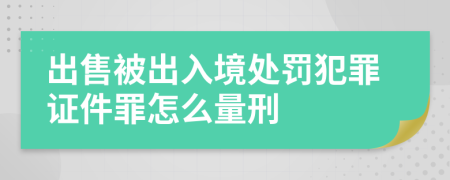 出售被出入境处罚犯罪证件罪怎么量刑