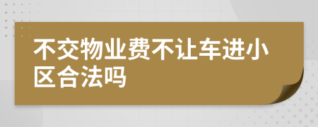 不交物业费不让车进小区合法吗